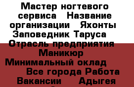 Мастер ногтевого сервиса › Название организации ­ Яхонты. Заповедник Таруса. › Отрасль предприятия ­ Маникюр › Минимальный оклад ­ 15 000 - Все города Работа » Вакансии   . Адыгея респ.,Адыгейск г.